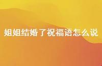 姐姐结婚了祝福语怎么说合集49句精选