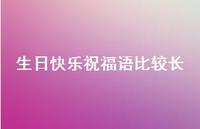 生日快乐祝福语比较长合集48句精选 生日快乐祝福语比较长合集48句精选