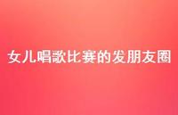 女儿唱歌比赛的发朋友圈【100句精选短句合集】