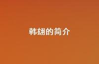 韩翃的简介55句汇总 韩翃的简介55句汇总