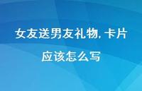 女友送男友礼物,卡片应该怎么写57句汇总 女友送男友礼物,卡片应该怎么写57句汇总