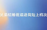 兄弟结婚祝福语简短上档次合集44句精选 兄弟结婚祝福语简短上档次合集44句精选