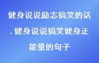 健身说说搞笑健身正能量的句子(100句) 健身说说搞笑健身正能量的句子(100句)