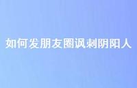 如何发朋友圈讽刺阴阳人46句汇总 如何发朋友圈讽刺阴阳人46句汇总