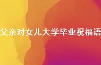 父亲对女儿大学毕业祝福语合集48句精选 父亲对女儿大学毕业祝福语合集48句精选