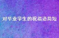 对毕业学生的祝福语简短合集57句精选