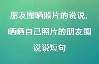 晒晒自己照片的朋友圈说说短句【100句文案】 晒晒自己照片的朋友圈说说短句【100句文案】