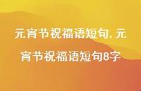 元宵节祝福语短句8字【100句文案精选】 元宵节祝福语短句8字【100句文案精选】