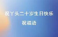 祝丫头二十岁生日快乐祝福语合集72句精选 祝丫头二十岁生日快乐祝福语合集72句精选