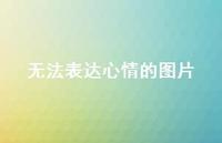 无法表达心情的图片75句汇总 无法表达心情的图片75句汇总