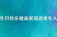 生日快乐健康祝福语老年人合集55句精选