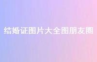 结婚证图片大全图朋友圈75句汇总 结婚证图片大全图朋友圈75句汇总