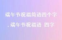 端午节祝福语 四字【100句文案精选】