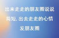 出去走走的心情发朋友圈(100句) 出去走走的心情发朋友圈(100句)