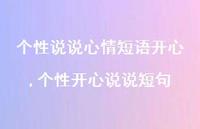 个性开心说说短句【100句文案】 个性开心说说短句【100句文案】