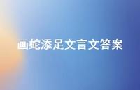 画蛇添足文言文答案44句汇总 画蛇添足文言文答案44句汇总