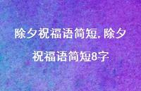 除夕祝福语简短8字【精品文案100句】 除夕祝福语简短8字【精品文案100句】