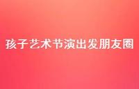 孩子艺术节演出发朋友圈【100句精选短句合集】