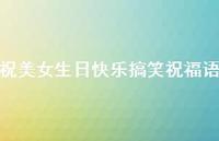 祝美女生日快乐搞笑祝福语合集41句精选 祝美女生日快乐搞笑祝福语合集41句精选