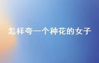 怎样夸一个种花的女子【100句精选短句合集】