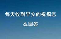 每天收到早安的祝福怎么回答44句汇总 每天收到早安的祝福怎么回答44句汇总