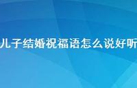 儿子结婚祝福语怎么说好听合集75句精选