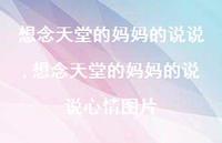 想念天堂的妈妈的说说心情图片【精选100句】