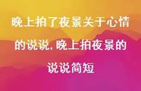 晚上拍夜景的说说简短(100句) 晚上拍夜景的说说简短(100句)