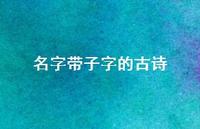 名字带子字的古诗(精选46句) 名字带子字的古诗(精选46句)