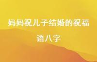 妈妈祝儿子结婚的祝福语八字合集64句精选 妈妈祝儿子结婚的祝福语八字合集64句精选