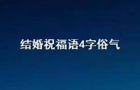 结婚祝福语4字俗气合集37句精选 结婚祝福语4字俗气合集37句精选