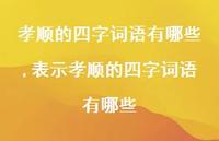 表示孝顺的四字词语有哪些【100句文案】 表示孝顺的四字词语有哪些【100句文案】