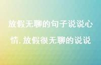 放假很无聊的说说【100句文案】 放假很无聊的说说【100句文案】
