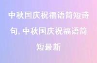 中秋国庆祝福语简短较新【100句文案精选】 中秋国庆祝福语简短较新【100句文案精选】
