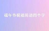 端午节祝福简语四个字54句汇总