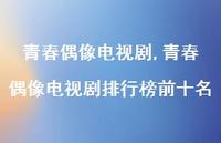 青春偶像电视剧排行榜前十名【精品文案100句】 青春偶像电视剧排行榜前十名【精品文案100句】