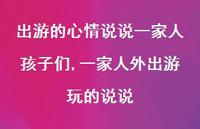一家人外出游玩的说说(100句) 一家人外出游玩的说说(100句)