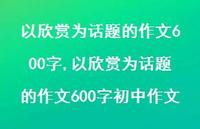以欣赏为话题的作文600字初中作文(100句) 以欣赏为话题的作文600字初中作文(100句)