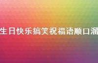 生日快乐搞笑祝福语顺口溜合集55句精选