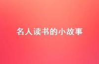 名人读书的小故事46句汇总 名人读书的小故事46句汇总