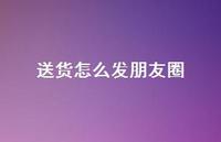 送货怎么发朋友圈【100句精选短句合集】 送货怎么发朋友圈【100句精选短句合集】
