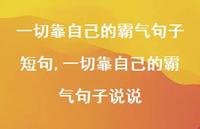 一切靠自己的霸气句子说说【100句文案】 一切靠自己的霸气句子说说【100句文案】