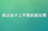表达孩子上早教的朋友圈38句汇总 表达孩子上早教的朋友圈38句汇总
