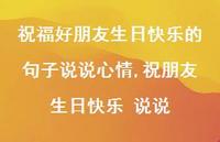 祝朋友生日快乐 说说(100句) 祝朋友生日快乐 说说(100句)