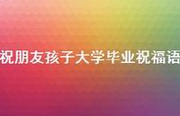 祝朋友孩子大学毕业祝福语合集39句精选 祝朋友孩子大学毕业祝福语合集39句精选