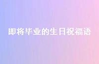 即将毕业的生日祝福语合集62句精选 即将毕业的生日祝福语合集62句精选