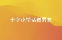 十字小情话送男友53句汇总 十字小情话送男友53句汇总