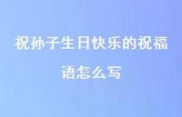 祝孙子生日快乐的祝福语怎么写合集37句精选 祝孙子生日快乐的祝福语怎么写合集37句精选