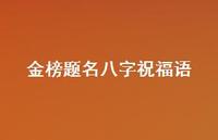 金榜题名八字祝福语65句汇总 金榜题名八字祝福语65句汇总