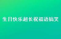 生日快乐超长祝福语搞笑合集44句精选 生日快乐超长祝福语搞笑合集44句精选